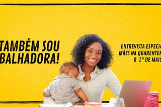 Eu também sou trabalhadora: mães e trabalho em época de quarentena