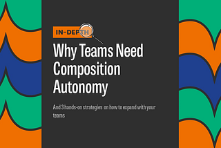 In-Depth: Why Teams Need Composition Autonomy