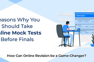 Reasons Why You Should Take Online Mock Tests Before Finals