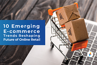 10 Emerging E-Commerce Trends Reshaping Future of Online Retail