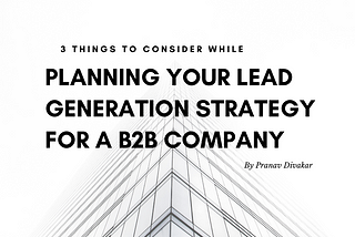 3 Things to consider while planning your Lead Generation Strategy for a B2B Company