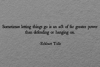 Sometimes letting things go is an act of far greater power than defending or hanging on.