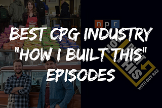 Best CPG Industry “How I Built This” Podcast Episodes