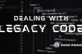 Dealing with Legacy Code effectively as an Engineer