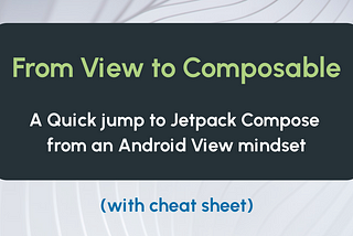 From View to Composable: A Quick jump to Jetpack Compose from an Android View mindset (with cheat sheet)