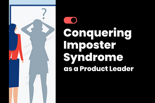 Breaking Free from Imposter Syndrome: Practical Steps for Product Leaders