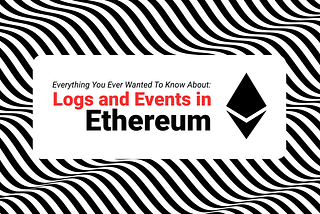 Everything You Ever Wanted to Know About Events and Logs on Ethereum