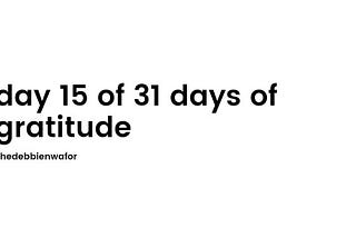 day 15 of 31 days of gratitude.