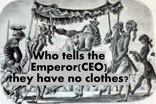 Who tellss the Emperor(CEO) they have no clothes?