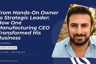 From Hands-On Owner to Strategic Leader: How One Manufacturing CEO Transformed His Business