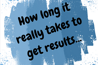 How long it really takes to get results