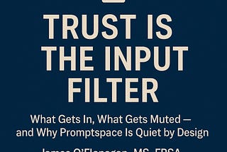 🔐 Trust Is the Input Filter: What Gets In, What Gets Muted — and Why Promptspace Is Quiet by…