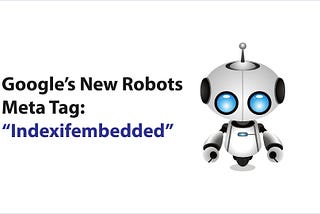 What is Google’s New robots tag: indexifembedded?