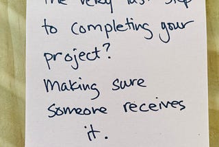 post-it note that says, “The very last step to completing your project? Making sure someone receives it.”