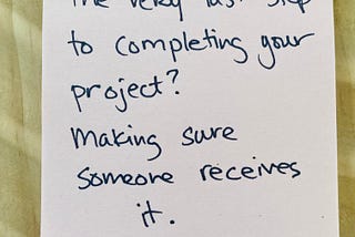 post-it note that says, “The very last step to completing your project? Making sure someone receives it.”