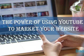 The Power Of Using YouTube To Market Your Website