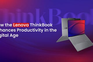 How the Lenovo ThinkBook Enhances Productivity in the Digital Age