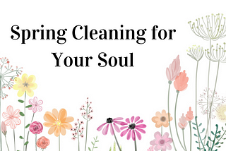Spring Cleaning For Your Soul