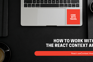 How to Work with the React Context API and React useContext Hook