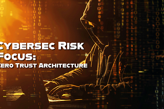 Cybersec Risk Focus: Zero Trust Architecture