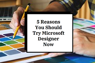 5 Reasons You Should Try Microsoft Designer Now