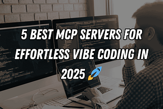 5 Best MCP Servers for Effortless Vibe Coding in 2025 🚀