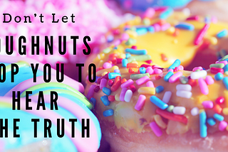 Don’t Let Doughnuts Stop You To Hear The Truth