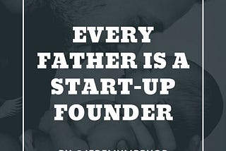 Every Father is a Start-up Founder