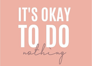 It's okay to do nothing for a brief time.