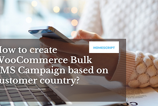 How to create WooCommerce Bulk SMS Campaign based on customer country?