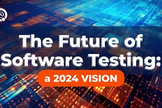 Software Testing in 2024: Innovations and Transformations