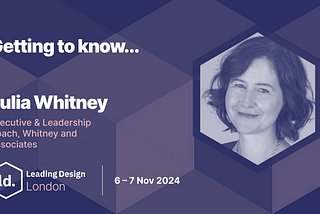 The image is a promotional graphic for the “Leading Design London” event, scheduled for **6–7 November 2024**. The central text reads: **”Getting to know… Julia Whitney”** Underneath, it states **”Executive & Leadership Coach, Whitney and Associates”**. In the lower-left corner, the **Leading Design London** logo is displayed, along with the event details and the date. On the right side of the graphic, there is a hexagonal frame containing a portrait of **Julia Whitney**, who is smiling.