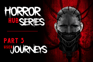 Horror Hub Series — Part 3— User Journeys