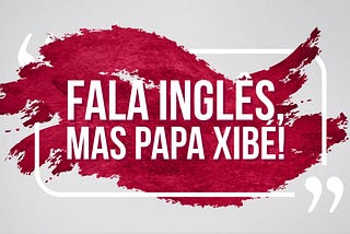 Fala inglês, mas papa xibé!