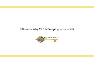 3 Reasons Why XRP Is Pumping! — Issue #18