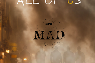 ALL OF US ARE MAD