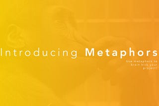 Use metaphors to brain kick your project!