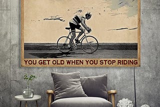 BEST Cycling you don’t stop riding when you get old you get old when you stop riding poster