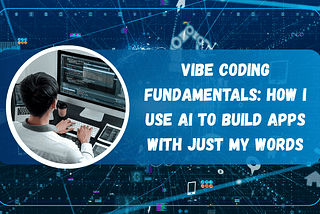 Vibe Coding Fundamentals: How I Use AI to Build Apps with Just My Words