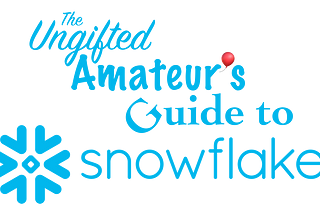 The Ungifted Amateur’s Guide to Snowflake