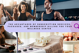 The Advantages of Subscription Services, Packages, and Membership Billing for your Wellness Center