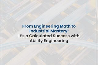 From Engineering Math to Industrial Mastery: It’s a Calculated Success with Ability Engineering