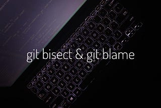 Getting Familiar with Some Cool Git Commands- git bisect & git blame