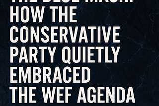The Blue Mask: How the Conservative Party Quietly Embraced the WEF Agenda
