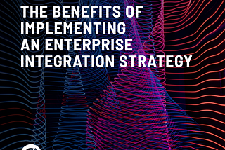The Benefits of Implementing an Enterprise Integration Strategy