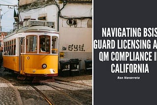 Navigating BSIS Guard Licensing and QM Compliance in California
