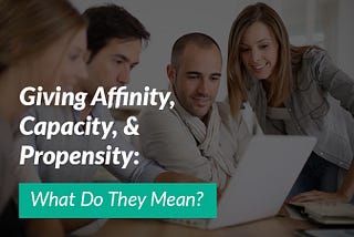 Giving Affinity, Capacity, & Propensity: What Do They Mean?