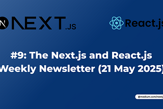 #9: The Next.js and React.js Weekly Newsletter (21 May 2025)