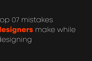Top 7 mistakes made by designers while designing