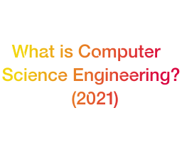 What is Computer Science Engineering? (2021)